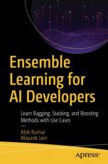 Ensemble Learning for AI Developers : Learn Bagging, Stacking, and Boosting Methods with Use Cases 