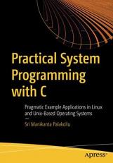 Practical Systems Programming with C : Pragmatic Example Applications in Linux and Unix-Based Operating Systems 