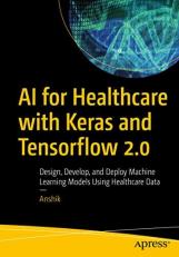 AI for Healthcare with Keras and Tensorflow 2. 0 : Design, Develop, and Deploy Machine Learning Models Using Healthcare Data