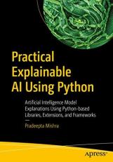 Practical Explainable AI Using Python : Artificial Intelligence Model Explanations Using Python-Based Libraries, Extensions, and Frameworks 