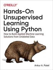 Hands-On Unsupervised Learning Using Python : How to Build Applied Machine Learning Solutions from Unlabeled Data 