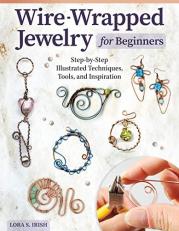 Wire-Wrapped Jewelry for Beginners : Step-By-Step Illustrated Techniques, Tools, and Inspiration 