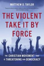 The Violent Take It by Force : The Christian Movement That Is Threatening Our Democracy 