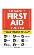 The Complete First Aid Pocket Guide : Step-By-Step Treatment for All of Your Medical Emergencies Including * Heart Attack * Stroke * Food Poisoning * Choking * Head Injuries * Shock * Anaphylaxis * Minor Wounds * Burns