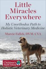 Little Miracles Everywhere : My Unorthodox Path to Holistic Veterinary Medicine 