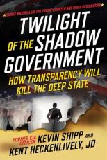 Twilight of the Shadow Government : How Transparency Will Kill the Deep State 