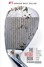 The Wedge Book : An Owner's Manual for Your Short Game 