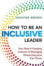 How to Be an Inclusive Leader : Your Role in Creating Cultures of Belonging Where Everyone Can Thrive 