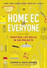 Home Ec for Everyone: Practical Life Skills in 118 Projects : Cooking · Sewing · Laundry and Clothing · Domestic Arts · Life Skills 