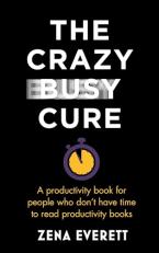 The Crazy Busy Cure : A Productivity Book for People Who Don't Have Time to Read Productivity Books 