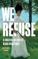 We Refuse : A Forceful History of Black Resistance 