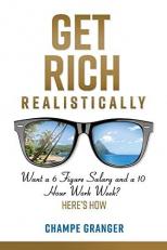 Get Rich Realistically : Want a 6 Figure Salary and a 10 Hour Work Week?