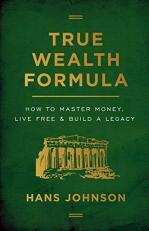 True Wealth Formula : How to Master Money, Live Free & Build a Legacy 