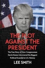 The Plot Against the President : The True Story of How Congressman Devin Nunes Uncovered the Biggest Political Scandal in U. S. History 