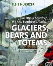 Glaciers, Bears and Totems : Sailing in Search of the Real Southeast Alaska 