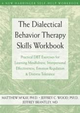 The Dialectical Behavior Therapy Skills Workbook : Practical DBT Exercises for Learning Mindfulness, Interpersonal Effectiveness, Emotion Regulation, and Distress Tolerance 