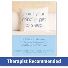 Quiet Your Mind and Get to Sleep : Solutions to Insomnia for Those with Depression, Anxiety, or Chronic Pain 