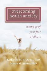 Overcoming Health Anxiety : Letting Go of Your Fear of Illness 