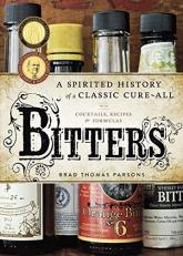 Bitters : A Spirited History of a Classic Cure-All, with Cocktails, Recipes, and Formulas 