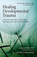 Healing Developmental Trauma : How Early Trauma Affects Self-Regulation, Self-Image, and the Capacity for Relationship 