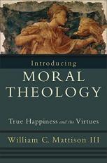 Introducing Moral Theology : True Happiness and the Virtues 