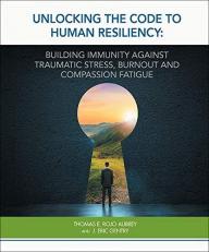 Unlocking the Code to Human Resiliency: Building Professional Resiliency Against Burnout, Traumatic Stress and Compassion Fatigue 