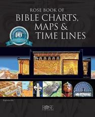 Rose Book of Bible Charts, Maps, and Time Lines : Full-Color Bible Charts, Illustrations of the Tabernacle, Temple, and High Priest, Then and Now Bible Maps, Biblical and Historical Time Lines 10th