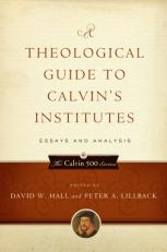 A Theological Guide to Calvin's Institutes : Essays and Analysis 