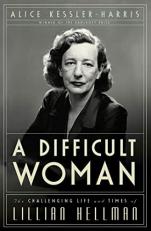 A Difficult Woman : The Challenging Life and Times of Lillian Hellman 