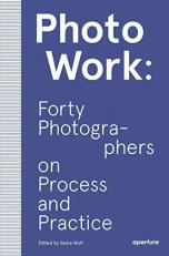 Photowork : Forty Photographers on Process and Practice 