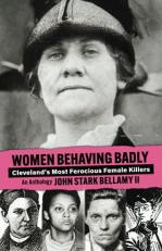 Women Behaving Badly : Cleveland's Most Ferocious Female Killers: an Anthology 