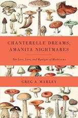 Chanterelle Dreams, Amanita Nightmares : The Love, Lore, and Mystique of Mushrooms 