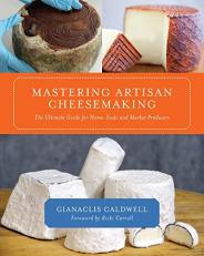 Mastering Artisan Cheesemaking : The Ultimate Guide for Home-Scale and Market Producers 