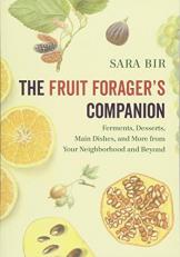 The Fruit Forager's Companion : Ferments, Desserts, Main Dishes, and More from Your Neighborhood and Beyond 