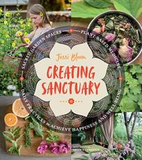 Creating Sanctuary : Sacred Garden Spaces, Plant-Based Medicine, and Daily Practices to Achieve Happiness and Well-Being 