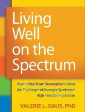 Living Well on the Spectrum : How to Use Your Strengths to Meet the Challenges of Asperger Syndrome/High-Functioning Autism 