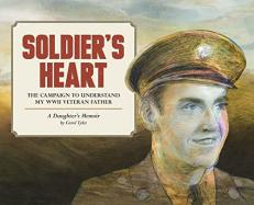 Soldiers Heart the Campaign to Understand My WWII Veteran Father : A Daughters Memoir 