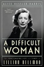 A Difficult Woman : The Challenging Life and Times of Lillian Hellman 