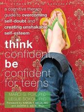 Think Confident, Be Confident for Teens : A Cognitive Therapy Guide to Overcoming Self-Doubt and Creating Unshakable Self-Esteem 