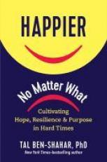 Happier, No Matter What : Cultivating Hope, Resilience, and Purpose in Hard Times 