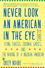 Never Look an American in the Eye : A Memoir of Flying Turtles, Colonial Ghosts, and the Making of a Nigerian Amiercan 