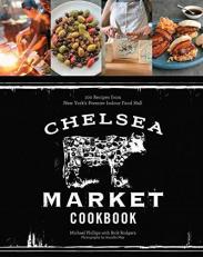 The Chelsea Market Cookbook : 100 Recipes from New York's Premier Indoor Food Hall 