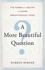 A More Beautiful Question : The Power of Inquiry to Spark Breakthrough Ideas 