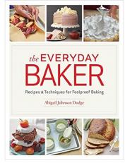 The Everyday Baker : Recipes and Techniques for Foolproof Baking 