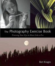 The Photography Exercise Book : Training Your Eye to Shoot Like a Pro (250+ Color Photographs Make It Come to Life) 