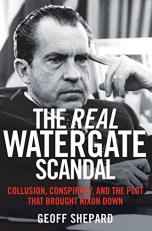 The Real Watergate Scandal : Collusion, Conspiracy, and the Plot That Brought Nixon Down 