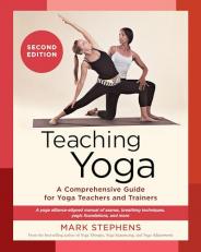 Teaching Yoga, Second Edition : A Comprehensive Guide for Yoga Teachers and Trainers: a Yoga Alliance-Aligned Manual of Asanas, Breathing Techniques, Yogic Foundations, and More