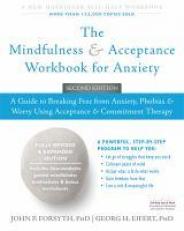 The Mindfulness and Acceptance Workbook for Anxiety : A Guide to Breaking Free from Anxiety, Phobias, and Worry Using Acceptance and Commitment Therapy 2nd