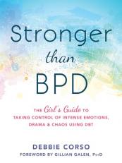 Stronger Than BPD : The Girl's Guide to Taking Control of Intense Emotions, Drama, and Chaos Using DBT 