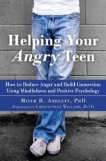 Helping Your Angry Teen : How to Reduce Anger and Build Connection Using Mindfulness and Positive Psychology 